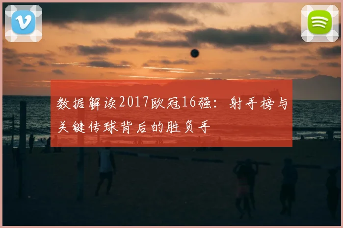 数据解读2017欧冠16强：射手榜与关键传球背后的胜负手