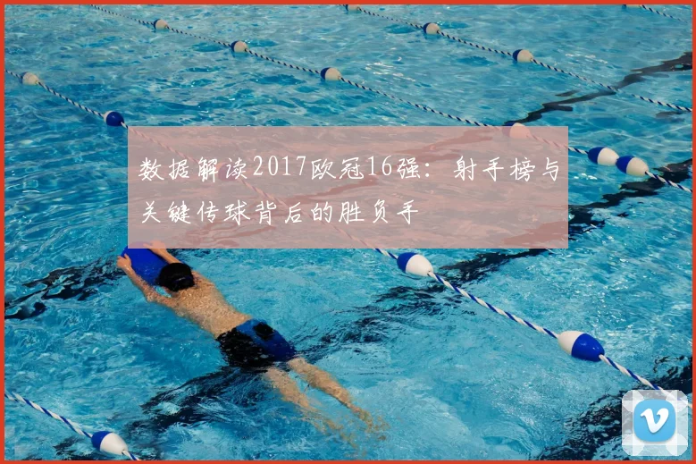 数据解读2017欧冠16强：射手榜与关键传球背后的胜负手
