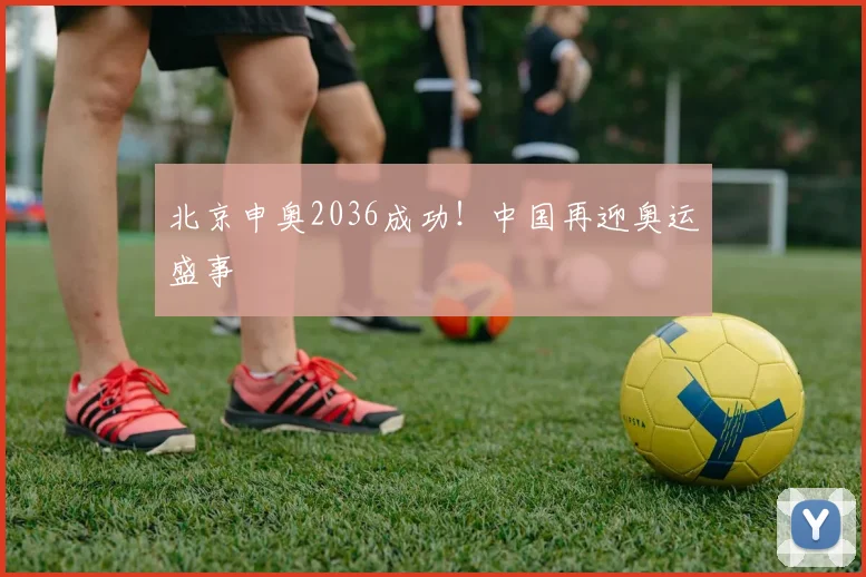 北京申奥2036成功！中国再迎奥运盛事