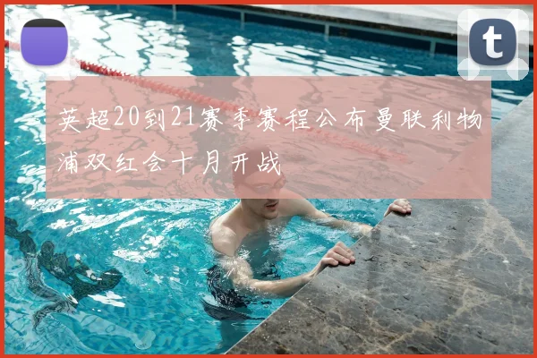 英超20到21赛季赛程公布曼联利物浦双红会十月开战