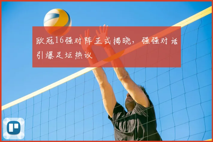 欧冠16强对阵正式揭晓，强强对话引爆足坛热议