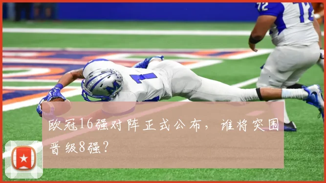 欧冠16强对阵正式公布，谁将突围晋级8强？